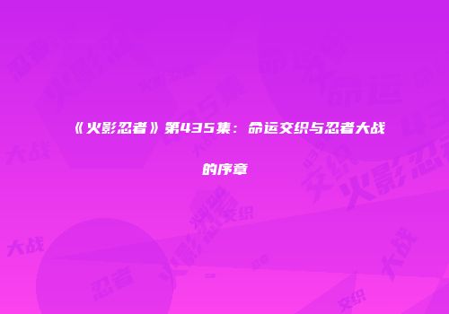 《火影忍者》第435集：命运交织与忍者大战的序章