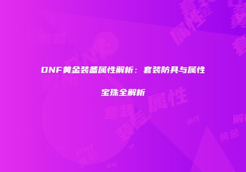 DNF黄金装备属性解析：套装防具与属性宝珠全解析