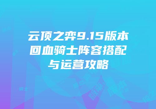 云顶之弈9.15版本回血骑士阵容搭配与运营攻略