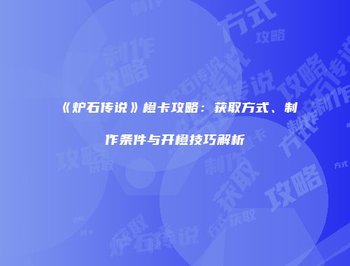 《炉石传说》橙卡攻略：获取方式、制作条件与开橙技巧解析