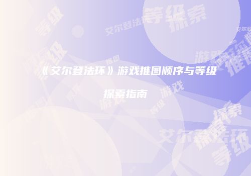 《艾尔登法环》游戏推图顺序与等级探索指南