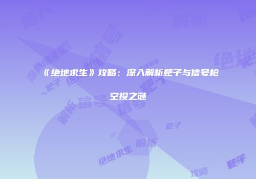 《绝地求生》攻略：深入解析靶子与信号枪空投之谜