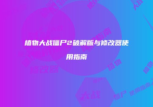 植物大战僵尸2破解版与修改器使用指南