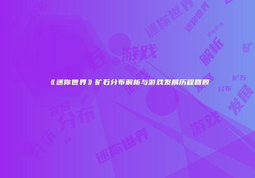 《迷你世界》矿石分布解析与游戏发展历程回顾