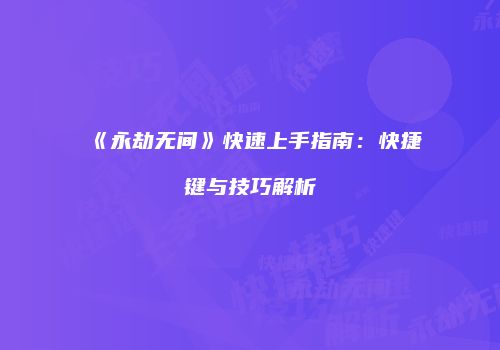 《永劫无间》快速上手指南：快捷键与技巧解析