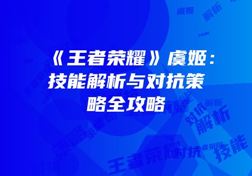 《王者荣耀》虞姬：技能解析与对抗策略全攻略
