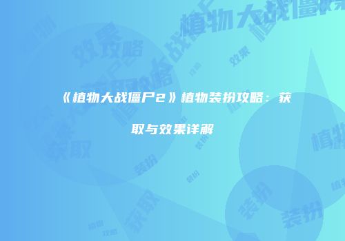 《植物大战僵尸2》植物装扮攻略：获取与效果详解