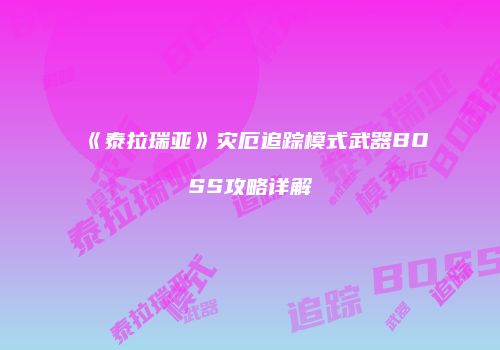 《泰拉瑞亚》灾厄追踪模式武器BOSS攻略详解