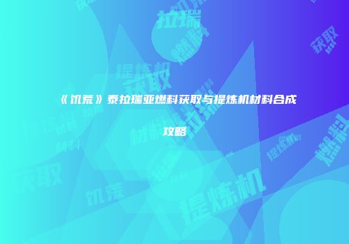 《饥荒》泰拉瑞亚燃料获取与提炼机材料合成攻略