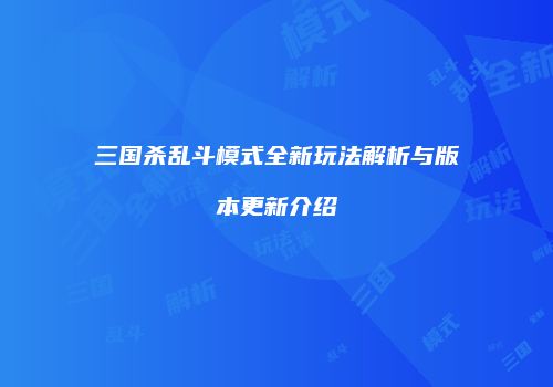 三国杀乱斗模式全新玩法解析与版本更新介绍