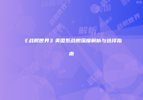 《战舰世界》美国系战舰深度解析与选择指南