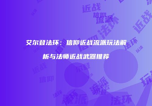 艾尔登法环：信仰近战流派玩法解析与法师近战武器推荐