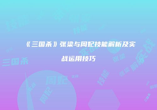 《三国杀》张梁与周妃技能解析及实战运用技巧