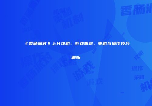 《香肠派对》上分攻略：游戏机制、策略与操作技巧解析