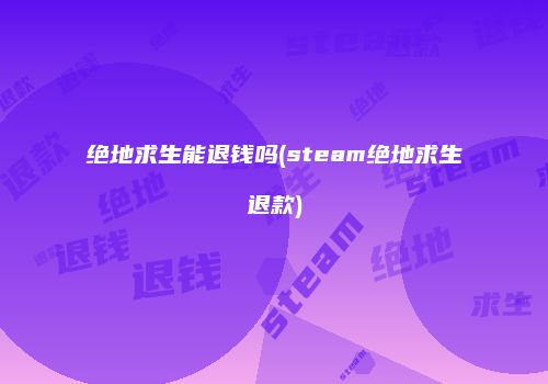 绝地求生能退钱吗(steam绝地求生退款)