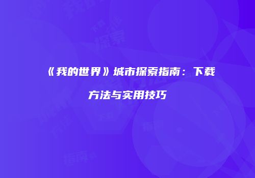 《我的世界》城市探索指南：下载方法与实用技巧