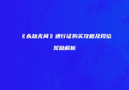 《永劫无间》通行证购买攻略及段位奖励解析