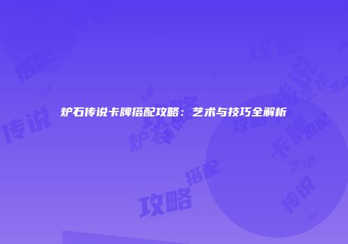 炉石传说卡牌搭配攻略：艺术与技巧全解析