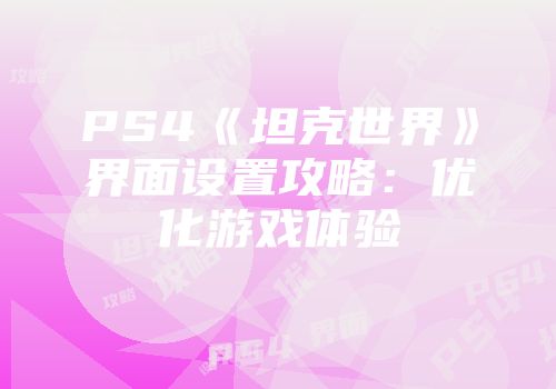 PS4《坦克世界》界面设置攻略：优化游戏体验