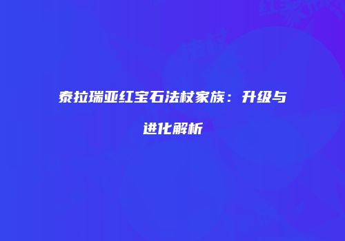 泰拉瑞亚红宝石法杖家族：升级与进化解析