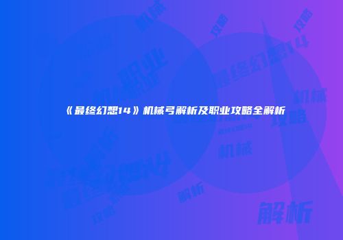 《最终幻想14》机械弓解析及职业攻略全解析