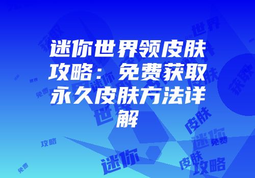迷你世界领皮肤攻略：免费获取永久皮肤方法详解