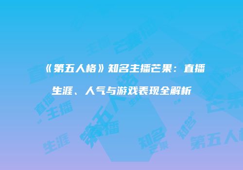 《第五人格》知名主播芒果：直播生涯、人气与游戏表现全解析
