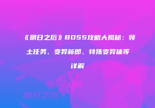 《明日之后》BOSS攻略大揭秘：领土任务、变异新郎、特殊变异体等详解