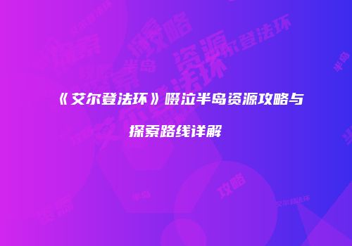 《艾尔登法环》啜泣半岛资源攻略与探索路线详解