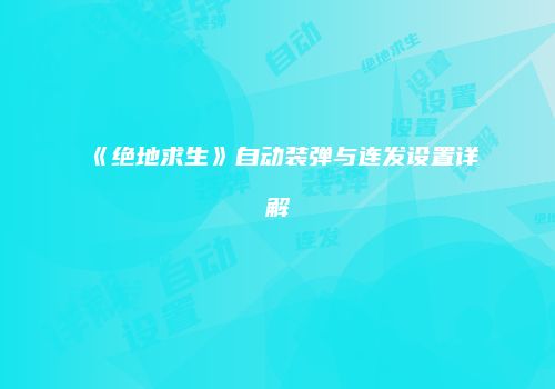 《绝地求生》自动装弹与连发设置详解