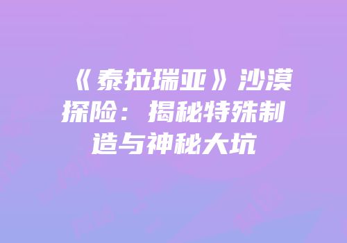 《泰拉瑞亚》沙漠探险：揭秘特殊制造与神秘大坑