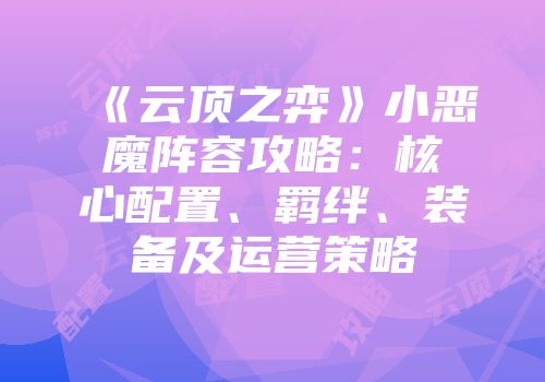 《云顶之弈》小恶魔阵容攻略：核心配置、羁绊、装备及运营策略