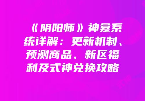 《阴阳师》神龛系统详解：更新机制、预测商品、新区福利及式神兑换攻略