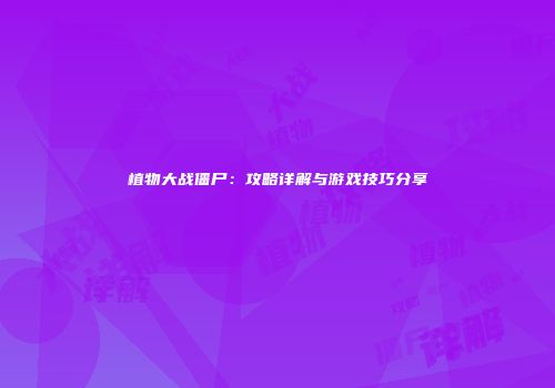 植物大战僵尸：攻略详解与游戏技巧分享