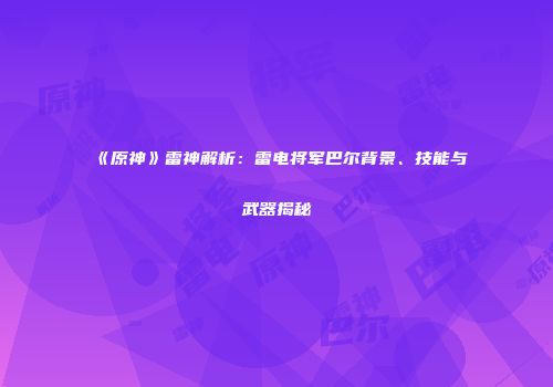 《原神》雷神解析：雷电将军巴尔背景、技能与武器揭秘