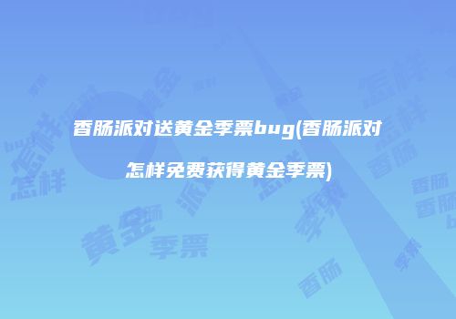 香肠派对送黄金季票bug(香肠派对怎样免费获得黄金季票)