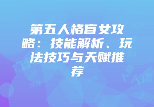 第五人格盲女攻略：技能解析、玩法技巧与天赋推荐