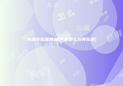 光遇琴乐谱独到(光遇怎么获得乐谱)