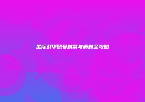星际战甲账号封禁与解封全攻略