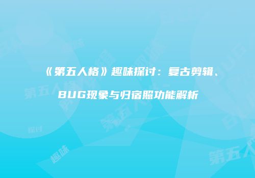 《第五人格》趣味探讨：复古剪辑、BUG现象与归宿照功能解析