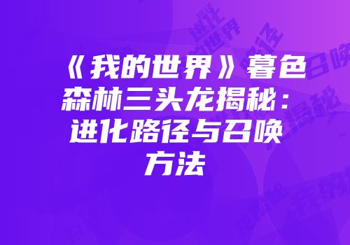 《我的世界》暮色森林三头龙揭秘：进化路径与召唤方法