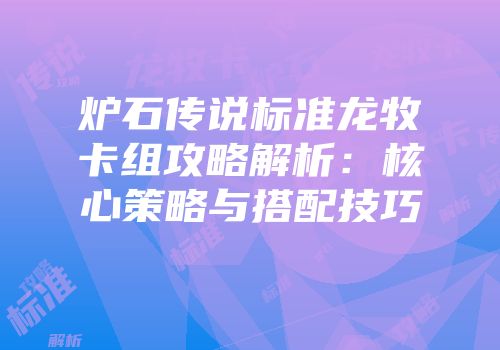 炉石传说标准龙牧卡组攻略解析：核心策略与搭配技巧
