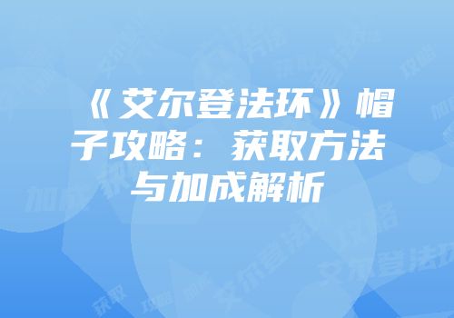 《艾尔登法环》帽子攻略：获取方法与加成解析