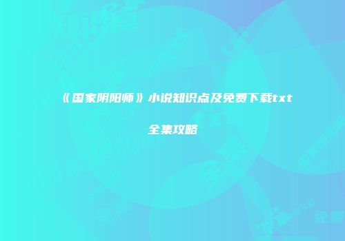《国家阴阳师》小说知识点及免费下载txt全集攻略