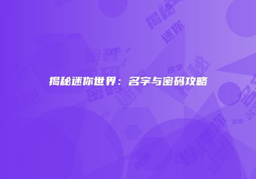 揭秘迷你世界：名字与密码攻略