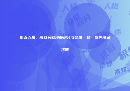第五人格：高效获取冷静积分与瑟维·勒·罗伊角色攻略
