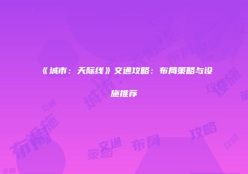 《城市：天际线》交通攻略：布局策略与设施推荐