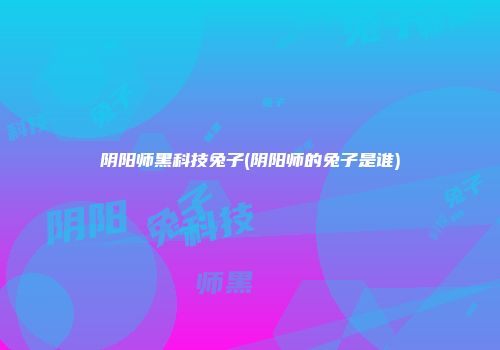 阴阳师黑科技兔子(阴阳师的兔子是谁)