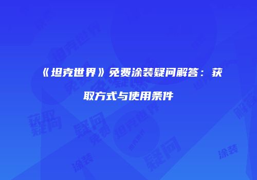 《坦克世界》免费涂装疑问解答：获取方式与使用条件