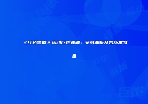 《红色警戒》移动巨炮详解：变身解析及各版本特色